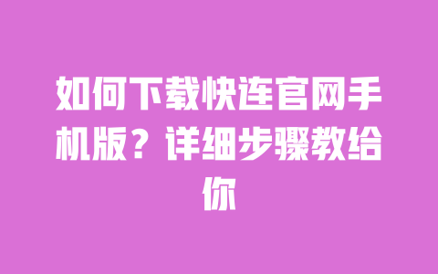 如何下载快连官网手机版?详细步骤教给你 一