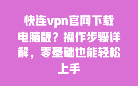快连vpn官网下载电脑版？操作步骤详解，零基础也能轻松上手 一