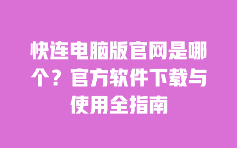 快连电脑版官网是哪个?官方软件下载与使用全指南 一
