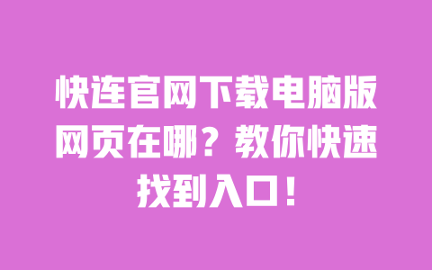 快连官网下载电脑版网页在哪？教你快速找到入口！ 一