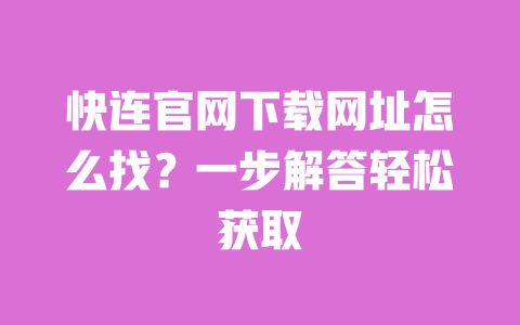 快连官网下载网址怎么找？一步解答轻松获取 一