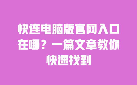 快连电脑版官网入口在哪?一篇文章教你快速找到 一