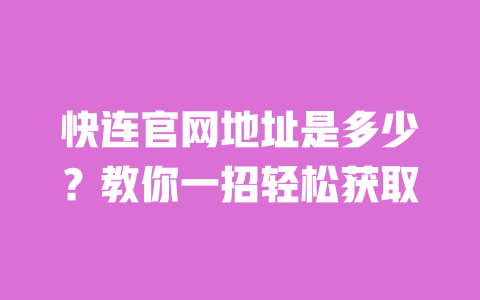 快连官网地址是多少?教你一招轻松获取 一