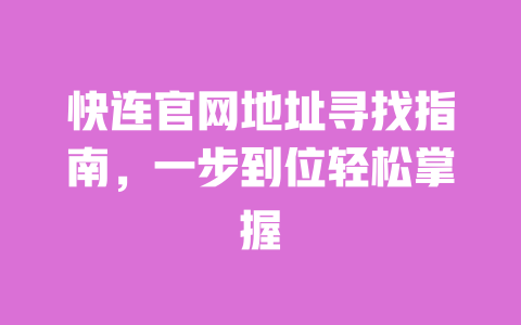 快连官网地址寻找指南,一步到位轻松掌握 一