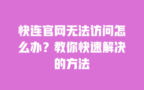 快连官网无法访问怎么办？教你快速解决的方法 一