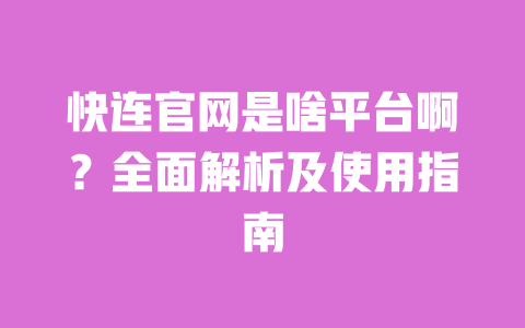 快连官网是啥平台啊?全面解析及使用指南 一