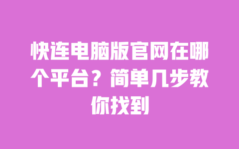 快连电脑版官网在哪个平台?简单几步教你找到 一