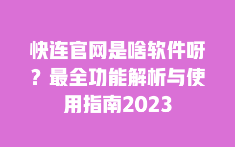 快连官网是啥软件呀?最全功能解析与使用指南2023 一