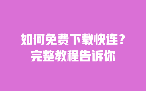 如何免费下载快连？完整教程告诉你 一