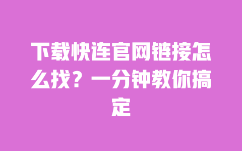 下载快连官网链接怎么找?一分钟教你搞定 一