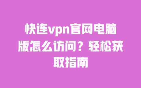 快连vpn官网电脑版怎么访问？轻松获取指南 一