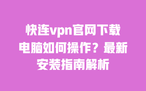 快连vpn官网下载电脑如何操作?最新安装指南解析 一