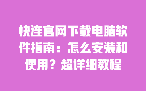 快连官网下载电脑软件指南：怎么安装和使用？超详细教程 一