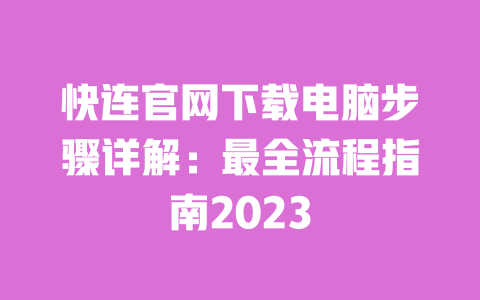 快连官网下载电脑步骤详解:最全流程指南2023 一