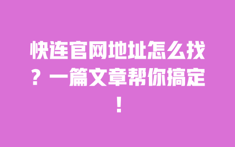 快连官网地址怎么找？一篇文章帮你搞定！ 一