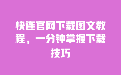 快连官网下载图文教程，一分钟掌握下载技巧 一