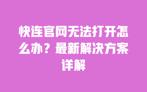 快连官网无法打开怎么办?最新解决方案详解 一