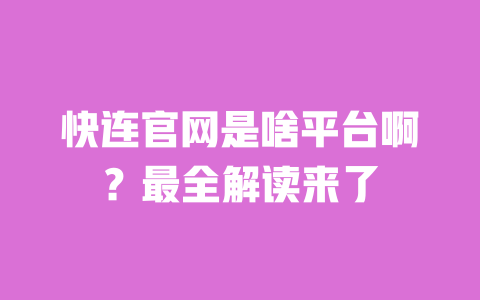 快连官网是啥平台啊？最全解读来了 一