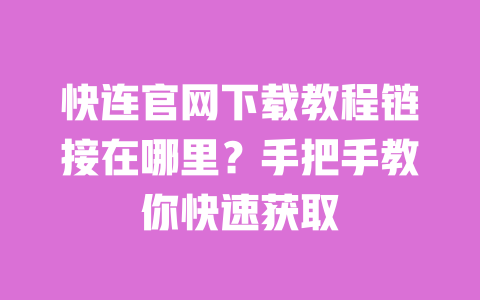 快连官网下载教程链接在哪里？手把手教你快速获取 一
