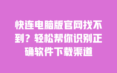 快连电脑版官网找不到?轻松帮你识别正确软件下载渠道 一