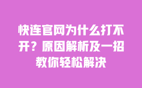 快连官网为什么打不开?原因解析及一招教你轻松解决 一