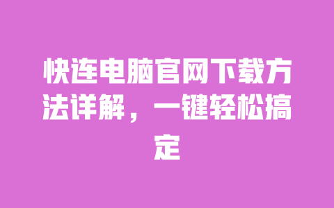 快连电脑官网下载方法详解，一键轻松搞定 一