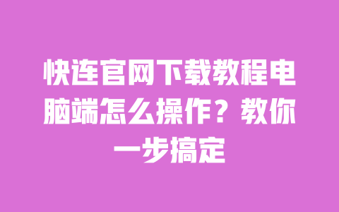 快连官网下载教程电脑端怎么操作?教你一步搞定 一