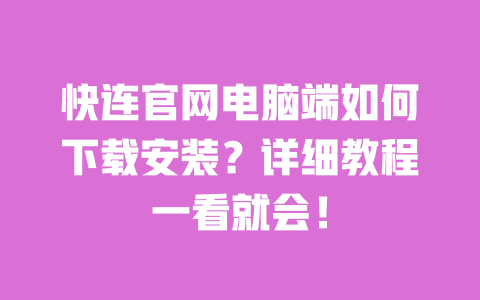 快连官网电脑端如何下载安装？详细教程一看就会！ 一