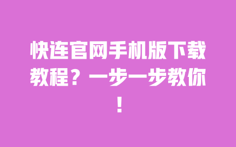 快连官网手机版下载教程？一步一步教你！ 一