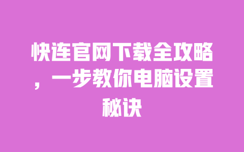 快连官网下载全攻略，一步教你电脑设置秘诀 一
