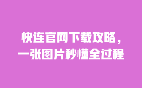 快连官网下载攻略，一张图片秒懂全过程 一