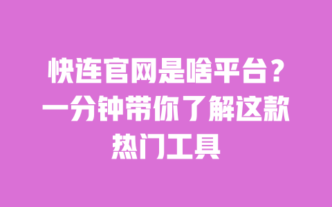 快连官网是啥平台?一分钟带你了解这款热门工具 一