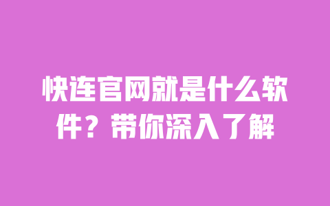 快连官网就是什么软件？带你深入了解 一