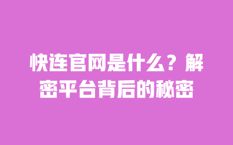 快连官网是什么？解密平台背后的秘密 一