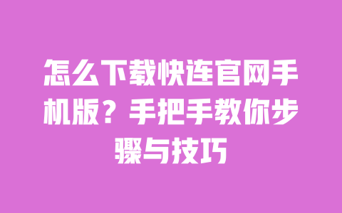 怎么下载快连官网手机版?手把手教你步骤与技巧 一