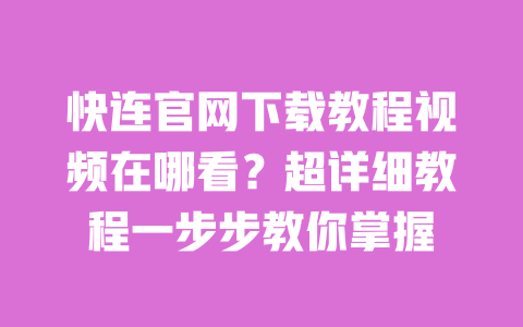 快连官网下载教程视频在哪看?超详细教程一步步教你掌握 一