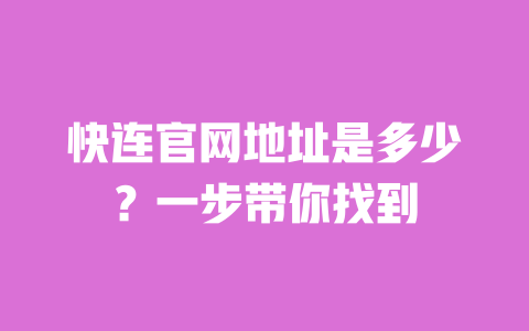 快连官网地址是多少？一步带你找到 一