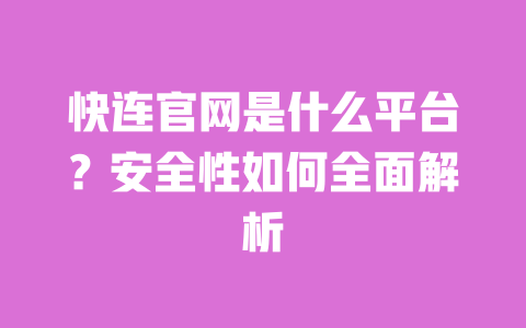 快连官网是什么平台?安全性如何全面解析 一