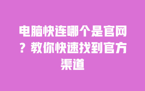 电脑快连哪个是官网?教你快速找到官方渠道 一
