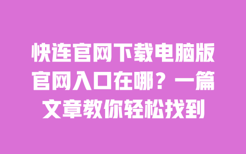 快连官网下载电脑版官网入口在哪？一篇文章教你轻松找到 一