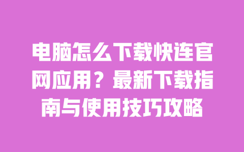电脑怎么下载快连官网应用？最新下载指南与使用技巧攻略 一