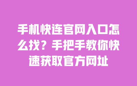 手机快连官网入口怎么找?手把手教你快速获取官方网址 一