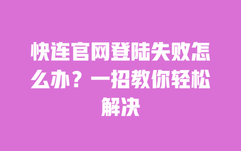 快连官网登陆失败怎么办?一招教你轻松解决 一