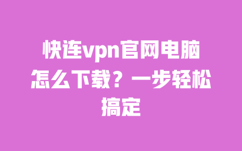 快连vpn官网电脑怎么下载？一步轻松搞定 一