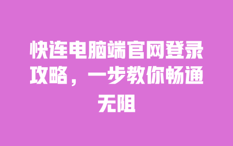 快连电脑端官网登录攻略,一步教你畅通无阻 一