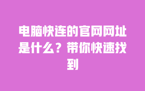 电脑快连的官网网址是什么？带你快速找到 一