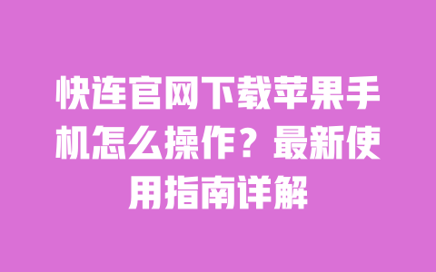 快连官网下载苹果手机怎么操作？最新使用指南详解 一