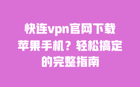 快连vpn官网下载苹果手机?轻松搞定的完整指南 一
