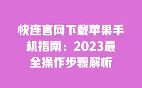快连官网下载苹果手机指南：2023最全操作步骤解析 一
