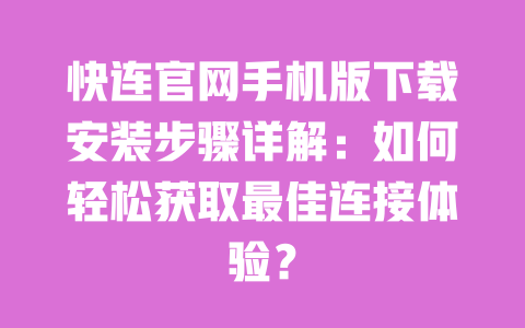 快连官网手机版下载安装步骤详解：如何轻松获取最佳连接体验？ 一